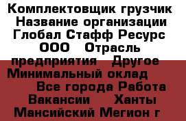 Комплектовщик-грузчик › Название организации ­ Глобал Стафф Ресурс, ООО › Отрасль предприятия ­ Другое › Минимальный оклад ­ 25 000 - Все города Работа » Вакансии   . Ханты-Мансийский,Мегион г.